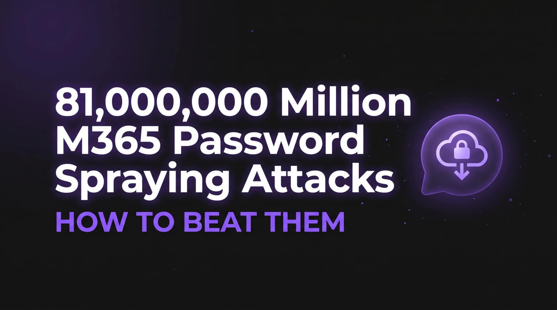 How to Beat Microsoft 365 Password Spraying Attacks Minimalist dark header image featuring a glowing secure icon and bold typography highlighting 81,000,000 million microsoft 365 password spraying attacks and how to beat them.